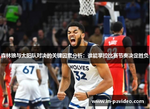 森林狼与太阳队对决的关键因素分析：谁能掌控比赛节奏决定胜负