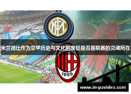 米兰德比作为意甲历史与文化的象征是否是联赛的灵魂所在