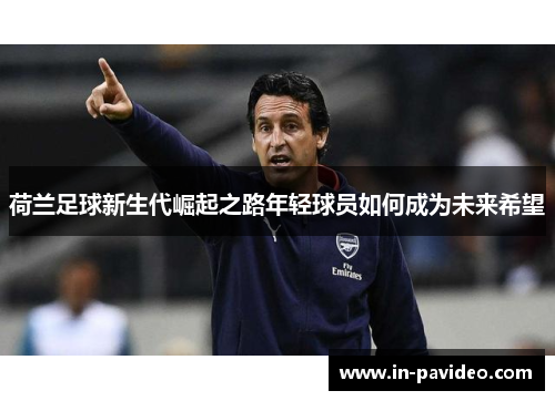 荷兰足球新生代崛起之路年轻球员如何成为未来希望