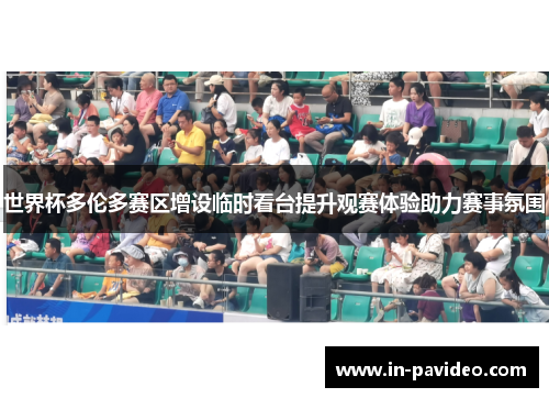 世界杯多伦多赛区增设临时看台提升观赛体验助力赛事氛围