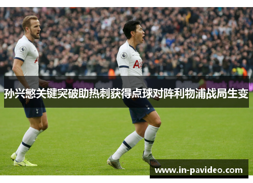 孙兴慜关键突破助热刺获得点球对阵利物浦战局生变