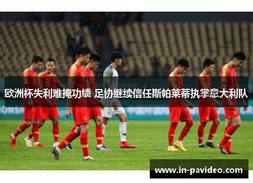 欧洲杯失利难掩功绩 足协继续信任斯帕莱蒂执掌意大利队
