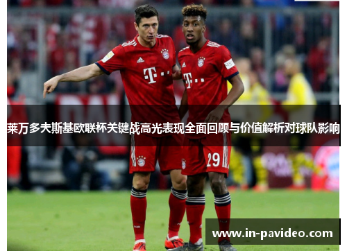 莱万多夫斯基欧联杯关键战高光表现全面回顾与价值解析对球队影响