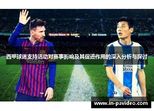 西甲球迷支持活动对赛事影响及其促进作用的深入分析与探讨