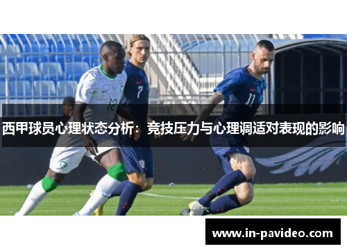 西甲球员心理状态分析:竞技压力与心理调适对表现的影响 西甲球员心理状态分析:竞技压力与心理调适对表现的影响