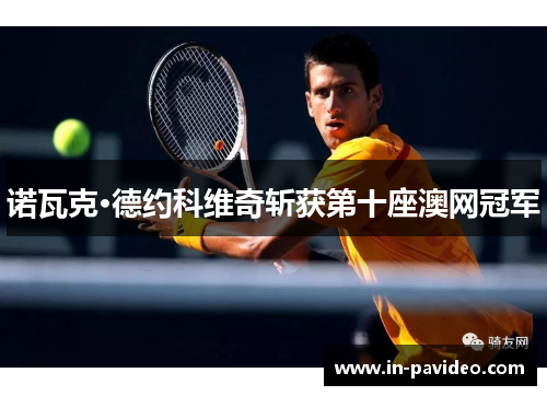 诺瓦克·德约科维奇斩获第十座澳网冠军