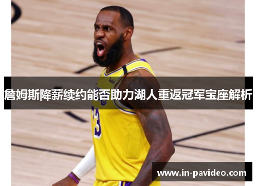 詹姆斯降薪续约能否助力湖人重返冠军宝座解析