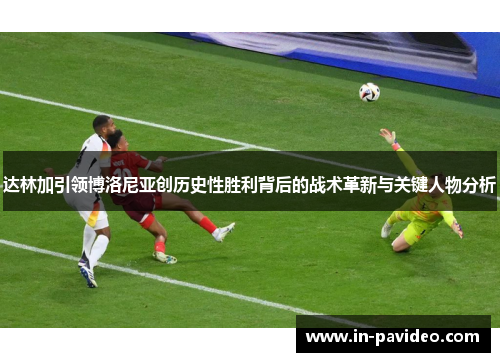 达林加引领博洛尼亚创历史性胜利背后的战术革新与关键人物分析