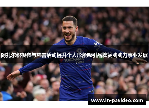 阿扎尔积极参与慈善活动提升个人形象吸引品牌赞助助力事业发展