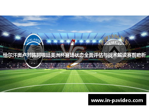 恰尔汗奥卢对阵阿根廷美洲杯赛场状态全面评估与战术解读赛前瞻析 恰尔汗奥卢对阵阿根廷美洲杯赛场状态全面评估与战术解读赛前瞻析