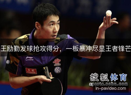 王励勤发球抢攻得分，一板暴冲尽显王者锋芒