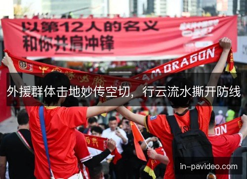 外援群体击地妙传空切，行云流水撕开防线