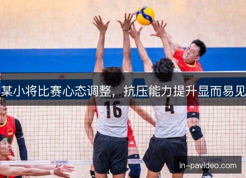 某小将比赛心态调整,抗压能力提升显而易见 某小将比赛心态调整,抗压能力提升显而易见