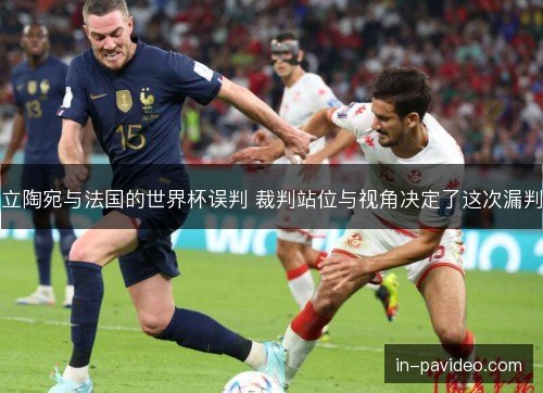 立陶宛与法国的世界杯误判 裁判站位与视角决定了这次漏判 立陶宛与法国的世界杯误判 裁判站位与视角决定了这次漏判